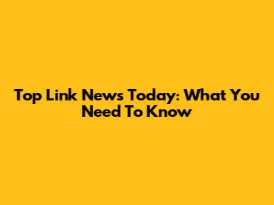 Top Link News Today: What You Need To Know