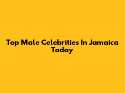Top Male Celebrities In Jamaica Today