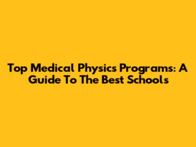 Top Medical Physics Programs: A Guide To The Best Schools