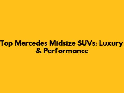 Top Mercedes Midsize SUVs: Luxury & Performance