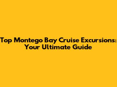 Top Montego Bay Cruise Excursions: Your Ultimate Guide