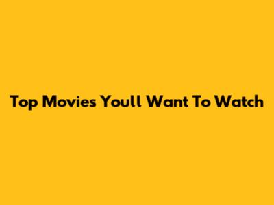 Top Movies You'll Want To Watch