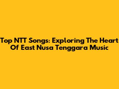 Top NTT Songs: Exploring The Heart Of East Nusa Tenggara Music