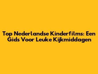 Top Nederlandse Kinderfilms: Een Gids Voor Leuke Kijkmiddagen