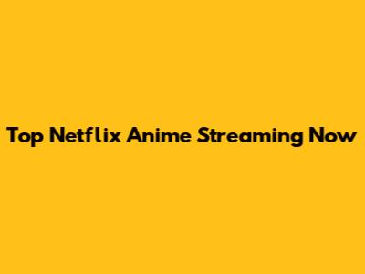Top Netflix Anime Streaming Now