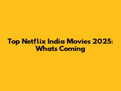 Top Netflix India Movies 2025: What's Coming