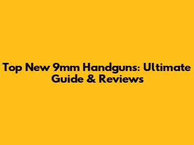 Top New 9mm Handguns: Ultimate Guide & Reviews