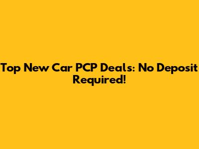 Top New Car PCP Deals: No Deposit Required!