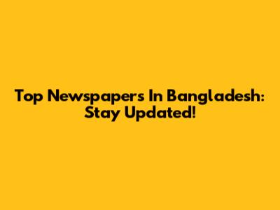 Top Newspapers In Bangladesh: Stay Updated!