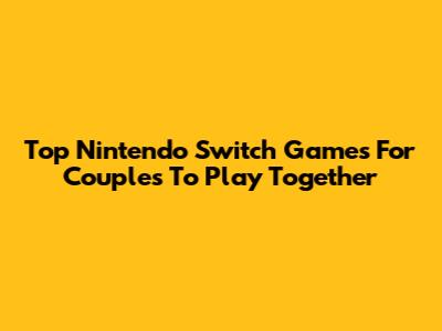 Top Nintendo Switch Games For Couples To Play Together