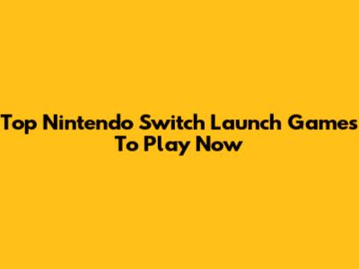 Top Nintendo Switch Launch Games To Play Now
