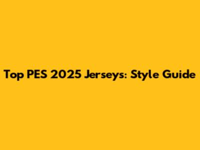 Top PES 2025 Jerseys: Style Guide