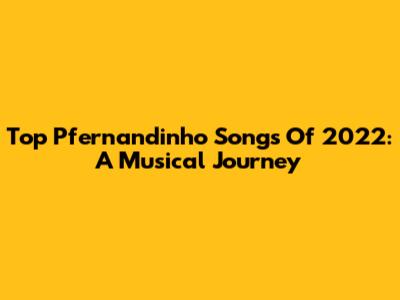 Top Pfernandinho Songs Of 2022: A Musical Journey