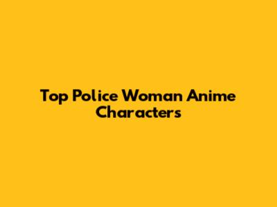 Top Police Woman Anime Characters