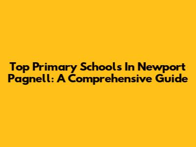 Top Primary Schools In Newport Pagnell: A Comprehensive Guide