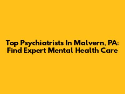 Top Psychiatrists In Malvern, PA: Find Expert Mental Health Care