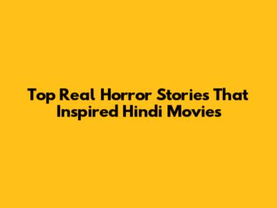Top Real Horror Stories That Inspired Hindi Movies