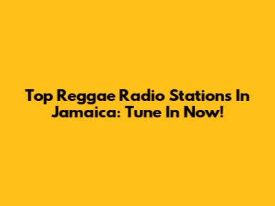 Top Reggae Radio Stations In Jamaica: Tune In Now!