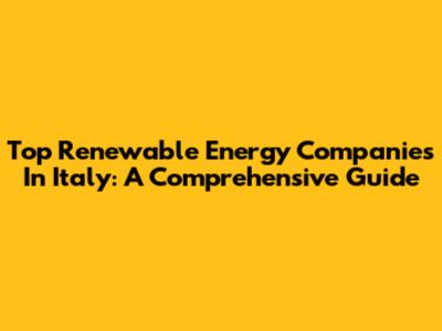 Top Renewable Energy Companies In Italy: A Comprehensive Guide