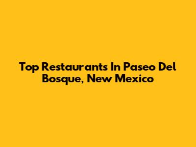 Top Restaurants In Paseo Del Bosque, New Mexico