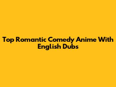 Top Romantic Comedy Anime With English Dubs