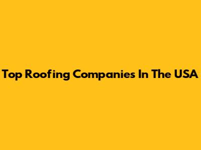 Top Roofing Companies In The USA