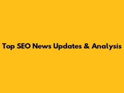 Top SEO News Updates & Analysis