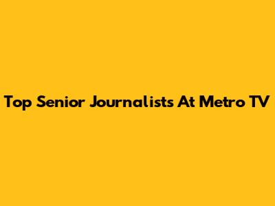 Top Senior Journalists At Metro TV