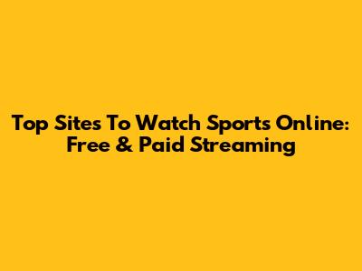 Top Sites To Watch Sports Online: Free & Paid Streaming