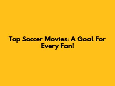 Top Soccer Movies: A Goal For Every Fan!