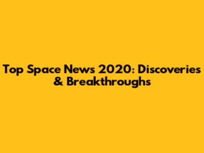 Top Space News 2020: Discoveries & Breakthroughs