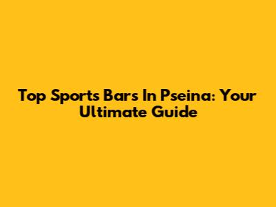 Top Sports Bars In Pseina: Your Ultimate Guide