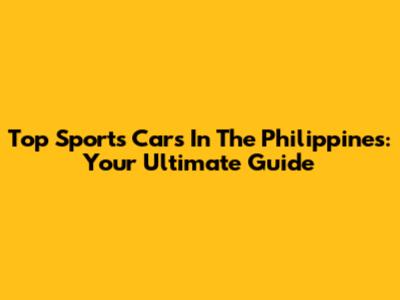 Top Sports Cars In The Philippines: Your Ultimate Guide
