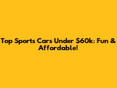 Top Sports Cars Under $60k: Fun & Affordable!