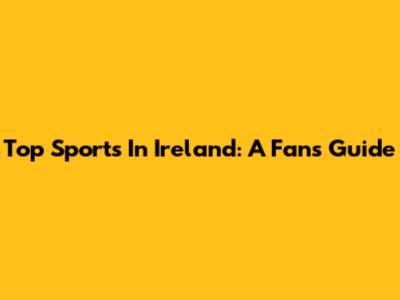 Top Sports In Ireland: A Fan's Guide