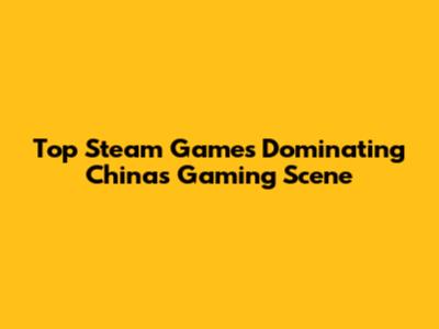 Top Steam Games Dominating China's Gaming Scene