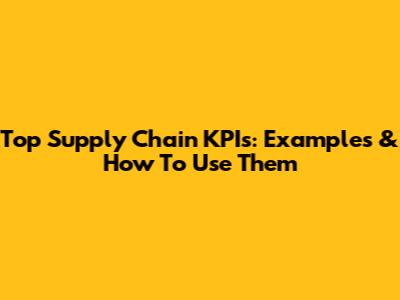 Top Supply Chain KPIs: Examples & How To Use Them