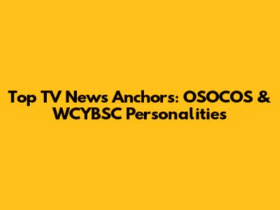 Top TV News Anchors: OSOCOS & WCYBSC Personalities