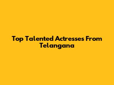 Top Talented Actresses From Telangana