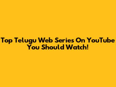 Top Telugu Web Series On YouTube You Should Watch!