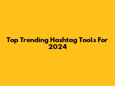 Top Trending Hashtag Tools For 2024