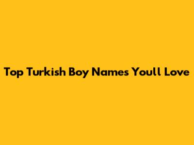 Top Turkish Boy Names You'll Love