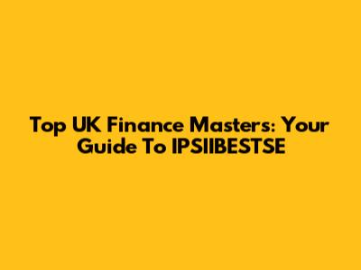 Top UK Finance Masters: Your Guide To IPSIIBESTSE