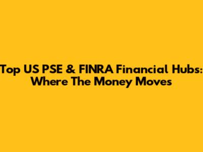 Top US PSE & FINRA Financial Hubs: Where The Money Moves