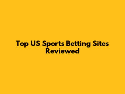 Top US Sports Betting Sites Reviewed