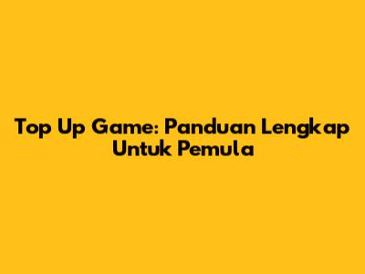 Top Up Game: Panduan Lengkap Untuk Pemula