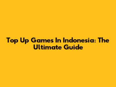Top Up Games In Indonesia: The Ultimate Guide