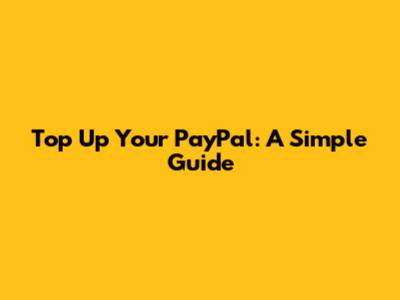 Top Up Your PayPal: A Simple Guide