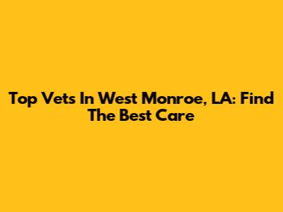 Top Vets In West Monroe, LA: Find The Best Care