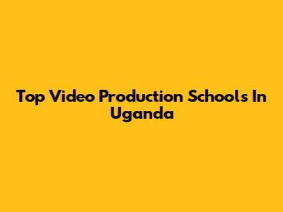 Top Video Production Schools In Uganda